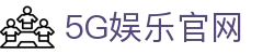 5G娱乐官网 - 畅享高速娱乐新体验
